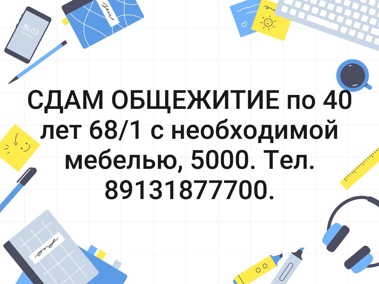 СДАМ ОБЩЕЖИТИЕ по 40 лет 68/1 с необходимой мебелью, 5000. Тел. 89131877700.
