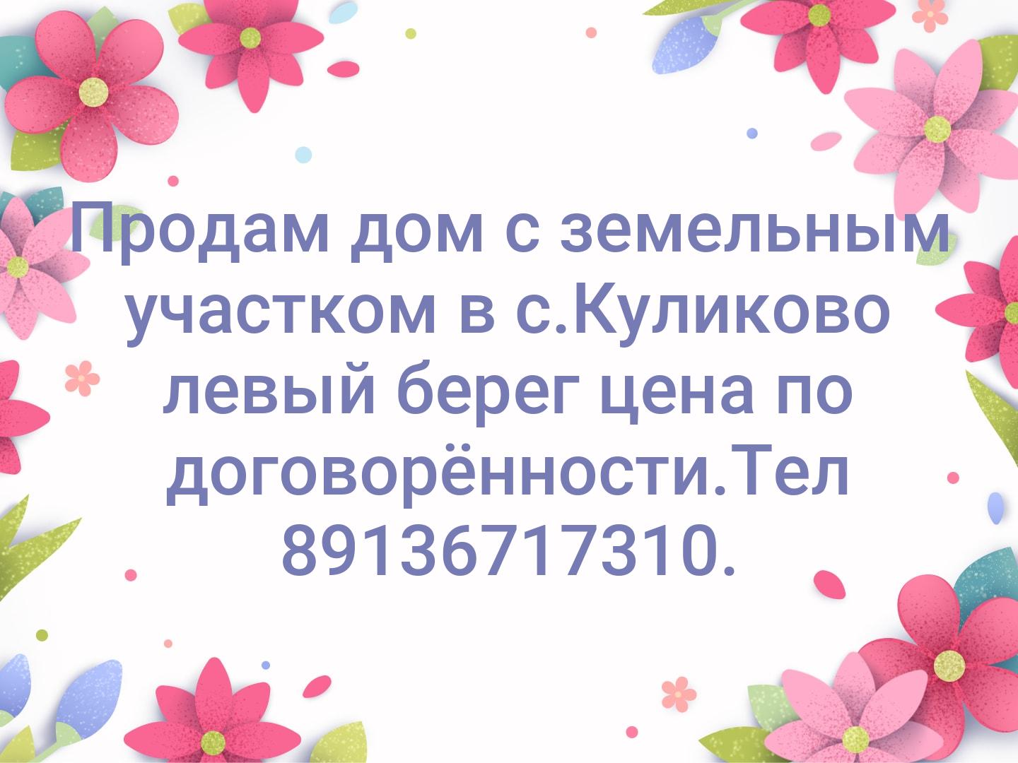 Продам дом с земельным участком в с.Куликово левый берег цена по договорённости.Тел 89136717310.
